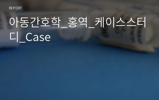 아동간호학_홍역_케이스스터디_Case