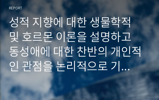 성적 지향에 대한 생물학적 및 호르몬 이론을 설명하고 동성애에 대한 찬반의 개인적인 관점을 논리적으로 기술하시오