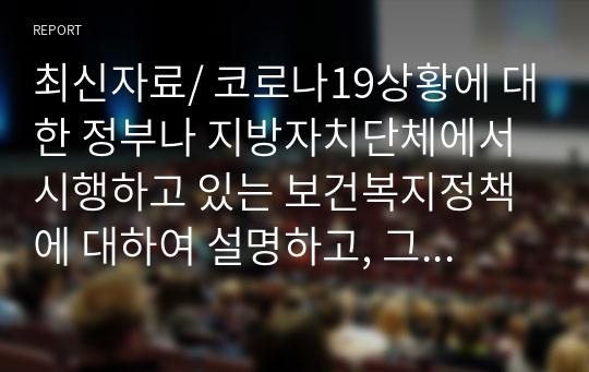 최신자료/ 코로나19상황에 대한 정부나 지방자치단체에서 시행하고 있는 보건복지정책에 대하여 설명하고, 그 정책에서 소외될 수 있는 사각지대와 문제점을 지적 하고, 그 문제를 해결할 수 있는 정책을 제시하시오.