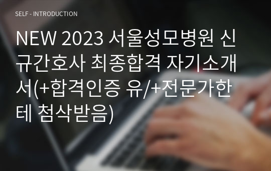 NEW 2023 서울성모병원 신규간호사 최종합격 자기소개서(+합격인증 유/+전문가한테 첨삭받음)