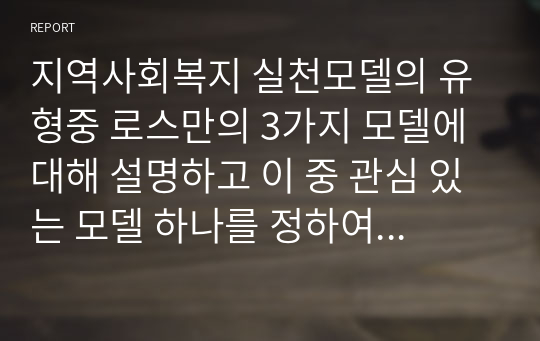 지역사회복지 실천모델의 유형중 로스만의 3가지 모델에 대해 설명하고 이 중 관심 있는 모델 하나를 정하여 구체적인 사례를 찾아 제시하고 분석하세요.