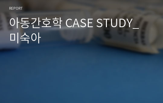 아동간호학 CASE STUDY_ 미숙아