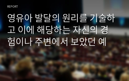 영유아 발달의 원리를 기술하고 이에 해당하는 자신의 경험이나 주변에서 보았던 예