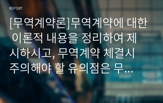 [무역계약론]무역계약에 대한 이론적 내용을 정리하여 제시하시고, 무역계약 체결시 주의해야 할 유의점은 무엇인지와 offer와 acceptance를 위해서 필요한 사항과 계약을 정확하게 체결할 수 있는 방안은 무엇인지 개인의 견해를 담아 작성하세요.