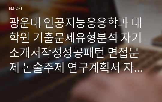 광운대 인공지능응용학과 대학원 기출문제유형분석 자기소개서작성성공패턴 면접문제 논술주제 연구계획서 자소서입력항목분석 적성문제 연구능력검증문제