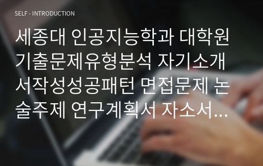 세종대 인공지능학과 대학원 기출문제유형분석 자기소개서작성성공패턴 면접문제 논술주제 연구계획서 자소서입력항목분석 적성문제 연구능력검증문제