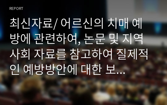 최신자료/ 어르신의 치매 예방에 관련하여, 논문 및 지역사회 자료를 참고하여 질제적인 예방방안에 대한 보고서를 작성(사회복지 조사의 과학적 수행과정에 따라 정리)