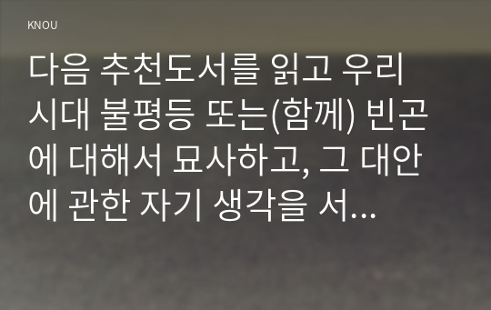 다음 추천도서를 읽고 우리 시대 불평등 또는(함께) 빈곤에 대해서 묘사하고, 그 대안에 관한 자기 생각을 서술하시오.