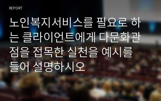 노인복지서비스를 필요로 하는 클라이언트에게 다문화관점을 접목한 실천을 예시를 들어 설명하시오