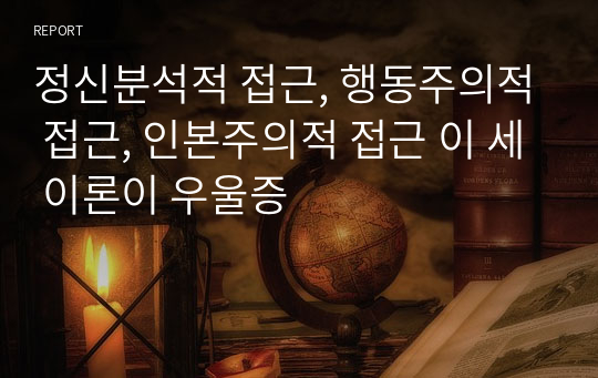 정신분석적 접근, 행동주의적 접근, 인본주의적 접근 이 세 이론이 우울증