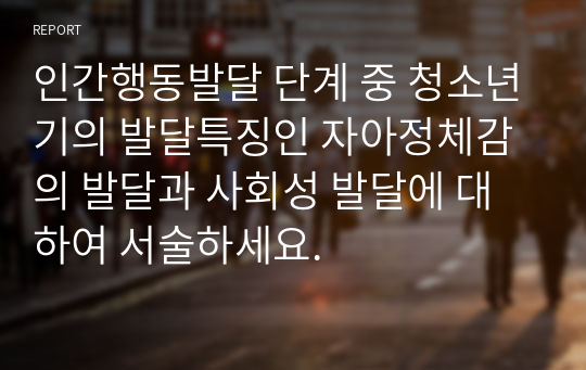 인간행동발달 단계 중 청소년기의 발달특징인 자아정체감의 발달과 사회성 발달에 대하여 서술하세요.