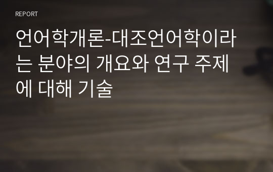 언어학개론-대조언어학이라는 분야의 개요와 연구 주제에 대해 기술