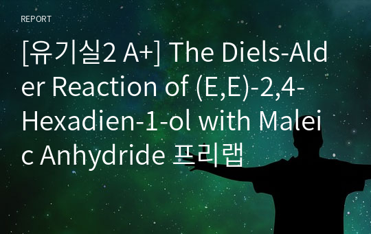 [유기실2 A+] The Diels-Alder Reaction of (E,E)-2,4-Hexadien-1-ol with Maleic Anhydride 프리랩