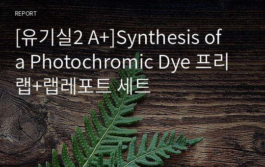 [유기실2 A+]Synthesis of a Photochromic Dye 프리랩+랩레포트 세트