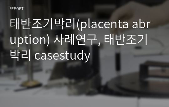 태반조기박리(placenta abruption) 사례연구, 태반조기박리 casestudy