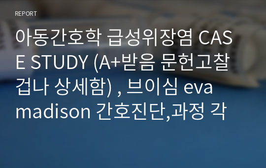 아동간호학 급성위장염 CASE STUDY (A+받음 문헌고찰 겁나 상세함) , 브이심 eva madison 간호진단,과정 각 2개씩