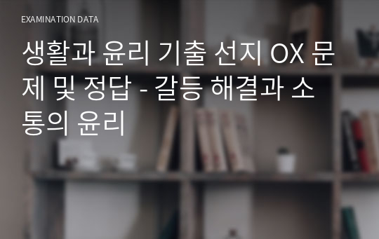 생활과 윤리 기출 선지 OX 문제 및 정답 - 갈등 해결과 소통의 윤리