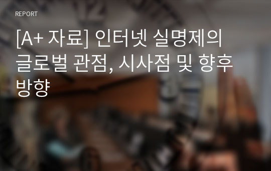 [A+ 자료] 인터넷 실명제의 글로벌 관점, 시사점 및 향후 방향