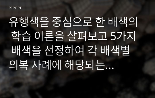 유행색을 중심으로 한 배색의 학습 이론을 살펴보고 5가지 배색을 선정하여 각 배색별 의복 사례에 해당되는 사진을 2가지 이상 조사하여 기술하시오.