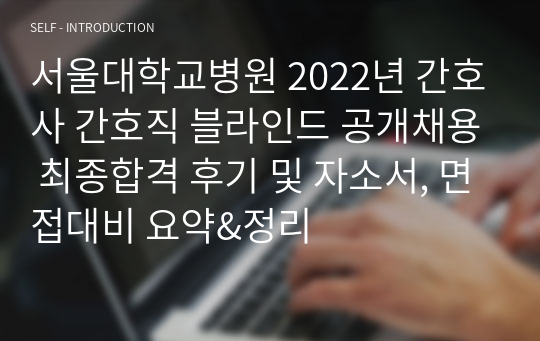 서울대학교병원 2023년 신규 간호사, 경력직 간호사 블라인드 공개채용 자소서 및 면접 기출문제 요약&amp;정리. 최종합격 후기