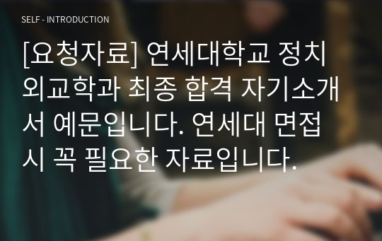 [요청자료] 연세대학교 정치외교학과 최종 합격 자기소개서 예문입니다. 연세대 면접 시 꼭 필요한 자료입니다.