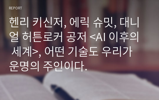 헨리 키신저, 에릭 슈밋, 대니얼 허튼로커 공저 &lt;AI 이후의 세계&gt;, 어떤 기술도 우리가 운명의 주인이다.