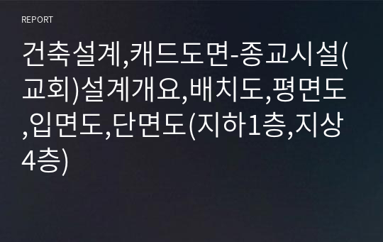 건축설계,캐드도면-종교시설(교회)설계개요,배치도,평면도,입면도,단면도(지하1층,지상4층)