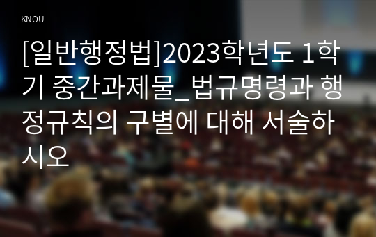 [일반행정법]2023학년도 1학기 중간과제물_법규명령과 행정규칙의 구별에 대해 서술하시오