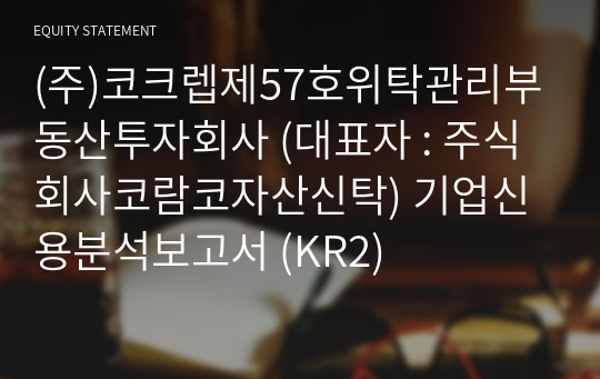 (주)코크렙제57호위탁관리부동산투자회사 기업신용분석보고서 (KR2)