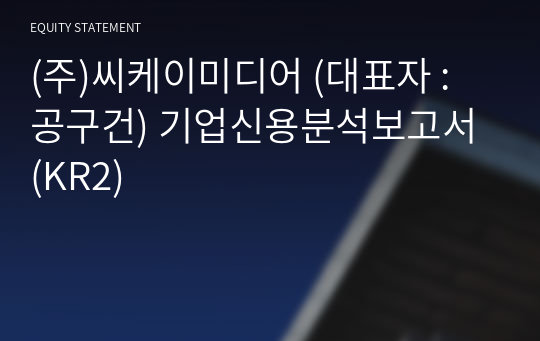 (주)씨케이미디어 기업신용분석보고서 (KR2)