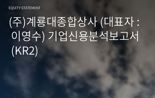 (주)계룡대종합상사 기업신용분석보고서 (KR2)