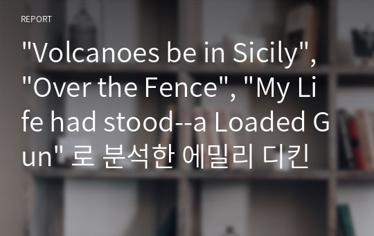 &quot;Volcanoes be in Sicily&quot;, &quot;Over the Fence&quot;, &quot;My Life had stood--a Loaded Gun&quot; 로 분석한 에밀리 디킨슨의 자화상