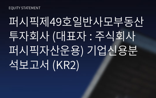 퍼시픽제49호일반사모부동산투자회사 기업신용분석보고서 (KR2)