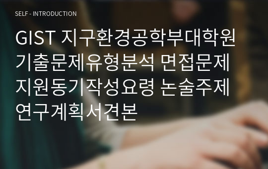 GIST 지구환경공학부대학원 기출문제유형분석 면접문제 지원동기작성요령 논술주제 연구계획서견본