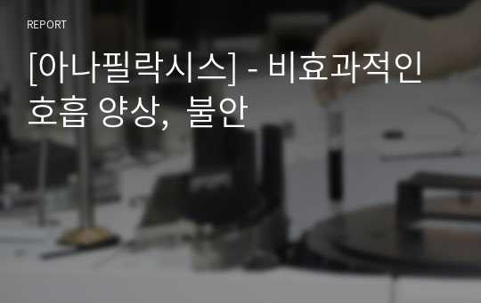 [아나필락시스] - 비효과적인 호흡 양상,  불안