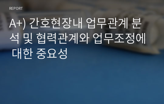 A+) 간호현장내 업무관계 분석 및 협력관계와 업무조정에 대한 중요성