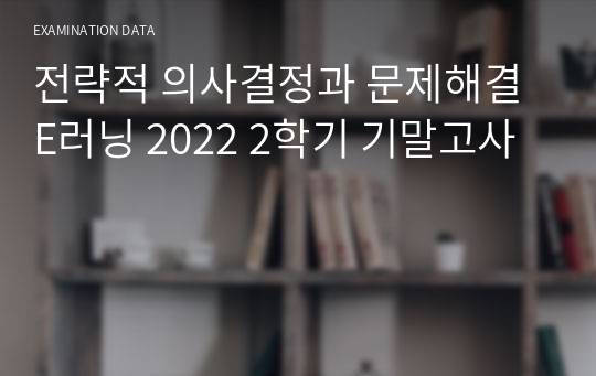 전략적 의사결정과 문제해결 E러닝 2022 2학기 기말고사