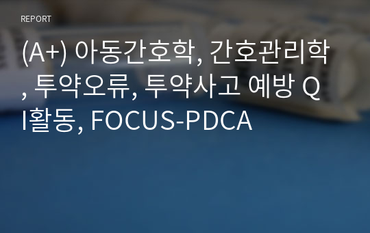 (A+) 아동간호학, 간호관리학, 투약오류, 투약사고 예방 QI활동, FOCUS-PDCA