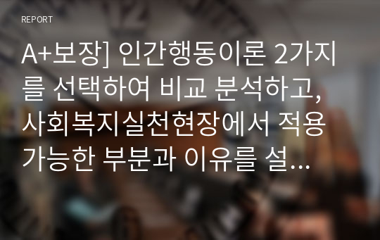 A+보장] 인간행동이론 2가지를 선택하여 비교 분석하고, 사회복지실천현장에서 적용 가능한 부분과 이유를 설명하시오.