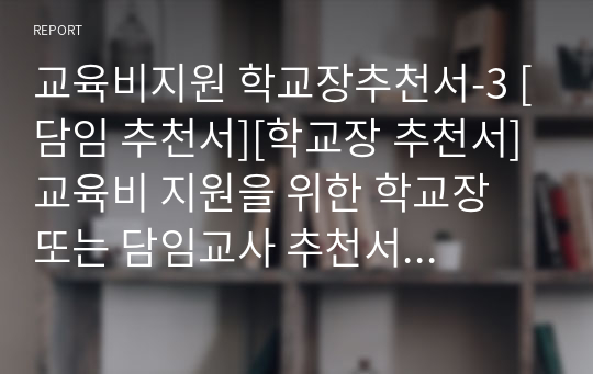 교육비지원 학교장추천서-3 [담임 추천서][학교장 추천서] 교육비 지원을 위한 학교장 또는 담임교사 추천서 예문입니다. 유용하게 사용하시길 바랍니다.