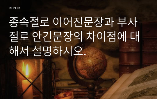 종속절로 이어진문장과 부사절로 안긴문장의 차이점에 대해서 설명하시오.