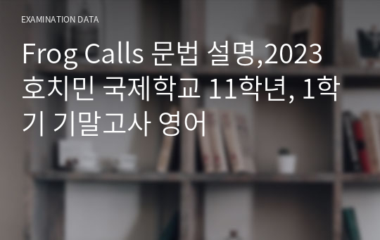 Frog Calls 문법 설명,2023 호치민 국제학교 11학년, 1학기 기말고사 영어