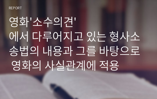 영화&#039;소수의견&#039;에서 다루어지고 있는 형사소송법의 내용과 그를 바탕으로 영화의 사실관계에 적용