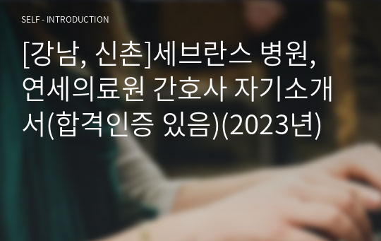 [강남, 신촌]세브란스 병원, 연세의료원 간호사 자기소개서(합격인증 있음)(2023년)