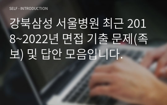 강북삼성 서울병원 최근 2018~2022년 면접 기출 문제(족보) 및 답안 모음입니다.
