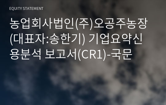 농업회사법인(주)오공주농장 기업요약신용분석 보고서(CR1)-국문