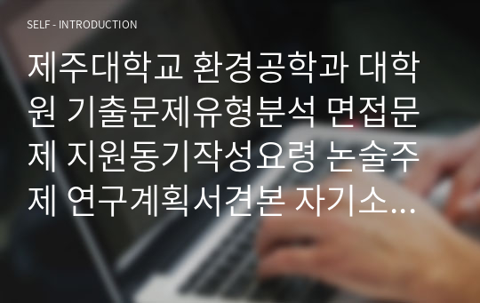 제주대학교 환경공학과 대학원 기출문제유형분석 면접문제 지원동기작성요령 논술주제 연구계획서견본 자기소개서작성방법