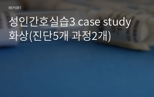 성인간호실습3 case study 화상(진단5개 과정2개)