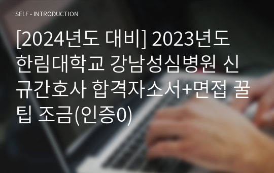 [2024년도 대비] 2023년도 한림대학교 강남성심병원 신규간호사 합격자소서+면접 꿀팁 조금(인증0)