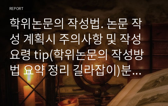 학위논문의 작성법. 논문 작성 계획시 주의사항 및 작성요령 tip(학위논문의 작성방법 요약 정리 길라잡이)분석 보고서 레포트